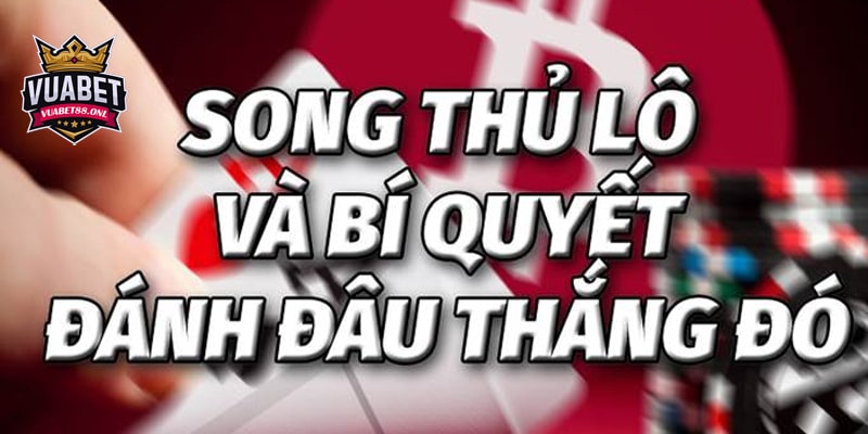Thuật ngữ Song Thủ Lô là gì? Cách bắt Song Thủ Lô chuẩn 3 Bí quyết chơi song thủ lô